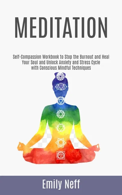 Meditation: Self-Compassion Workbook to Stop the Burnout and Heal Your Soul and Unlock Anxiety and Stress Cycle with Conscious Mindful Techniques - Paperback