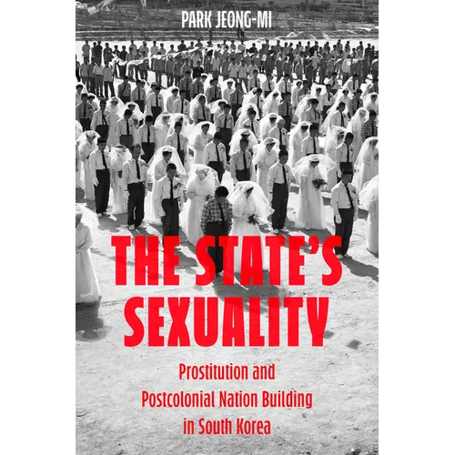 The State's Sexuality: Prostitution and Postcolonial Nation Building in South Korea Volume 20 - Hardcover