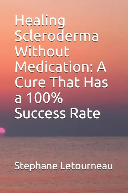 Healing Scleroderma Without Medication: A Cure That Has a 100% Success Rate - Paperback