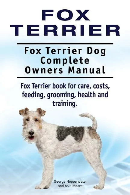 Fox Terrier. Fox Terrier Dog Complete Owners Manual. Fox Terrier book for care, costs, feeding, grooming, health and training. - Paperback