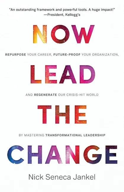 Now Lead The Change: Repurpose Your Career, Future-Proof Your Organization, and Regenerate Our Crisis-Hit World By Mastering Transformational Leadersh - Paperback