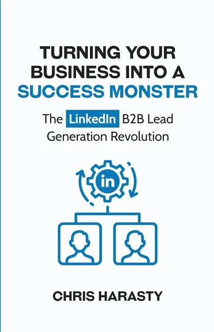 Turning Your Business Into A Success Monster: The LinkedIn B2B Lead Generation Revolution - Paperback