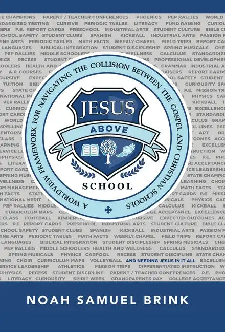 Jesus Above School: A Worldview Framework for Navigating the Collision Between the Gospel and Christian Schools - Hardcover