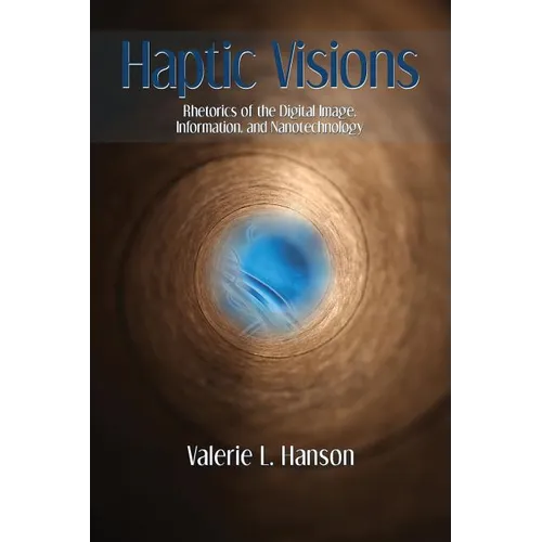 Haptic Visions: Rhetorics of the Digital Image, Information, and Nanotechnology - Paperback