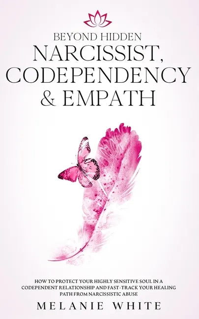 Beyond Hidden Narcissist, Codependency & Empath: How to Protect Your Highly Sensitive Soul in a Codependent Relationship and Fast-Track Your Healing P - Paperback