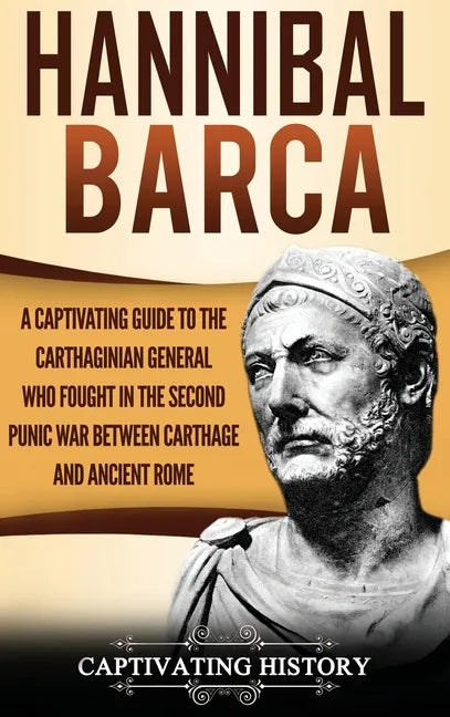 Hannibal Barca: A Captivating Guide to the Carthaginian General Who Fought in the Second Punic War Between Carthage and Ancient Rome - Hardcover