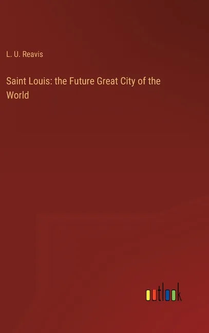 Saint Louis: the Future Great City of the World - Hardcover