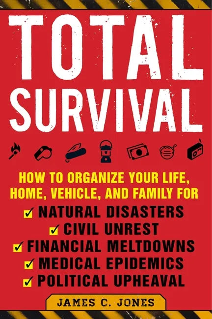 Total Survival: How to Organize Your Life, Home, Vehicle, and Family for Natural Disasters, Civil Unrest, Financial Meltdowns, Medical Epidemics, and - Paperback