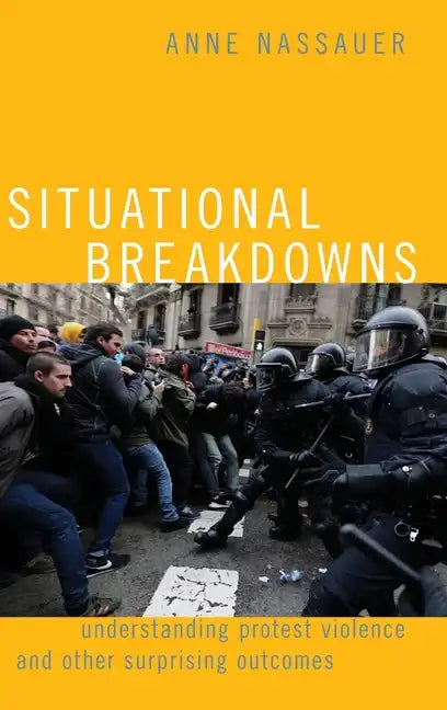Situational Breakdowns: Understanding Protest Violence and Other Surprising Outcomes - Hardcover