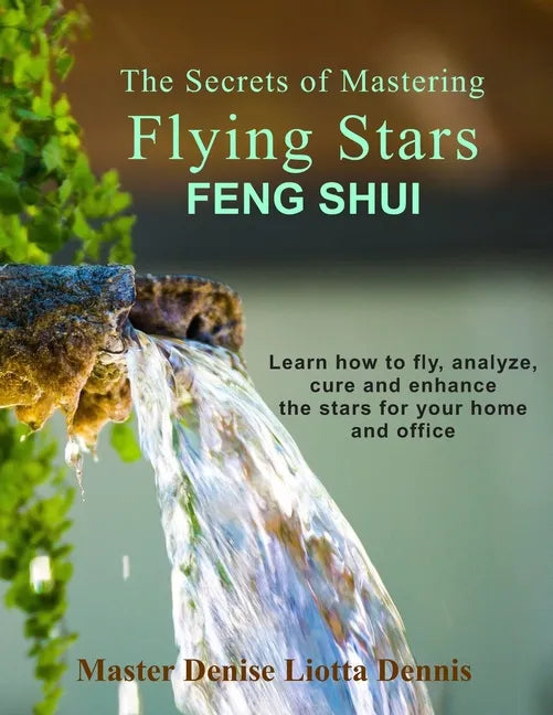 The Secrets of Mastering Flying Stars Feng Shui: Learn how to fly, analyze, cure and enhance the stars for your home and office - Paperback