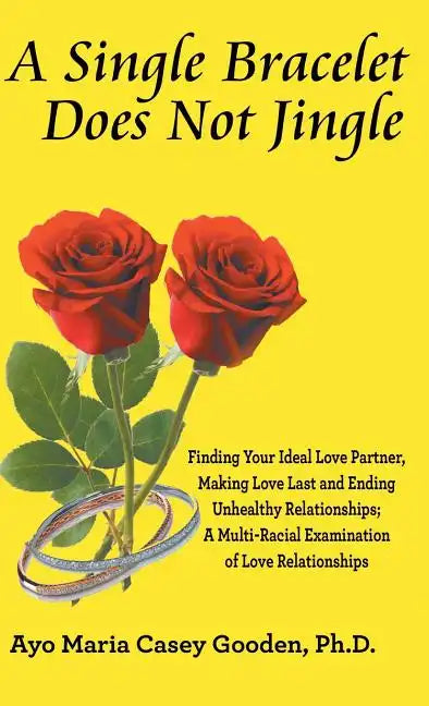 A Single Bracelet Does Not Jingle: Finding Your Ideal Love Partner, Making Love Last and Ending Unhealthy Relationships; a Multi-Racial Examination of - Hardcover
