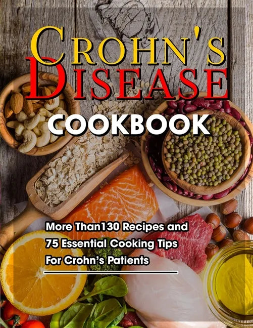 Crohn's Disease Cookbook: More Than130 Recipes and 75 Essential Cooking Tips For Crohn's Patients - Paperback