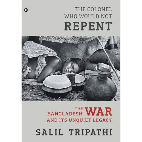 The Colonel Who Would Not Repent: The Bangladesh War and its Unquiet Legacy - Hardcover