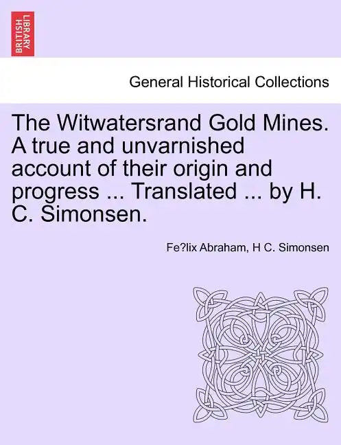 The Witwatersrand Gold Mines. a True and Unvarnished Account of Their Origin and Progress ... Translated ... by H. C. Simonsen. - Paperback