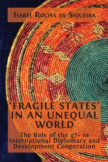 'Fragile States' in an Unequal World: The Role of the g7+ in International Diplomacy and Development Cooperation - Paperback