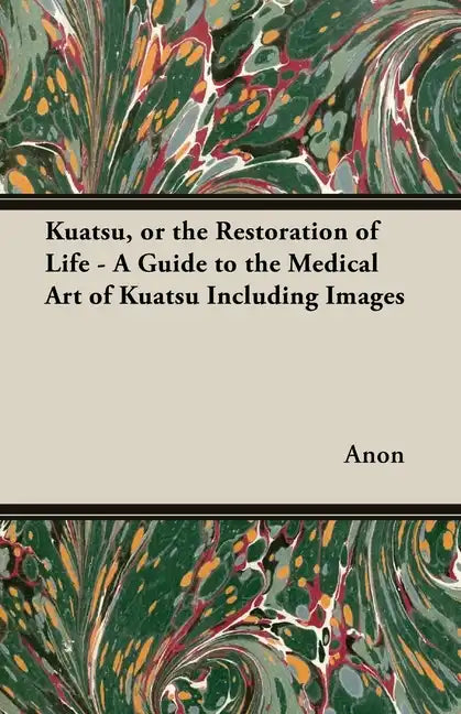 Kuatsu, Or the Restoration of Life - A Guide to the Medical Art of Kuatsu - Including Images - Paperback