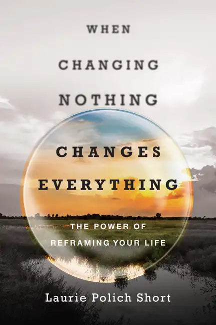 When Changing Nothing Changes Everything: The Power of Reframing Your Life - Paperback