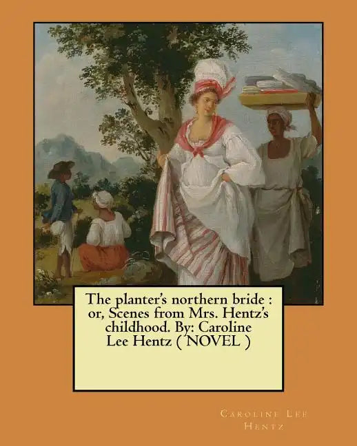The planter's northern bride: or, Scenes from Mrs. Hentz's childhood. By: Caroline Lee Hentz ( NOVEL ) - Paperback