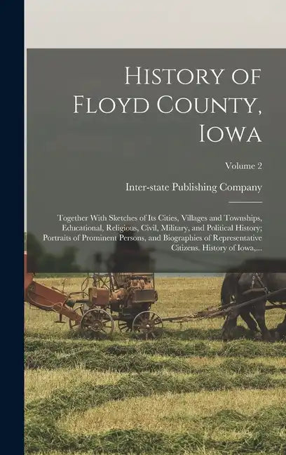 History of Floyd County, Iowa: Together With Sketches of Its Cities, Villages and Townships, Educational, Religious, Civil, Military, and Political H - Hardcover