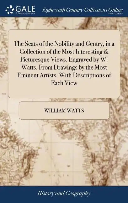 The Seats of the Nobility and Gentry, in a Collection of the Most Interesting & Picturesque Views, Engraved by W. Watts, From Drawings by the Most Emi - Hardcover