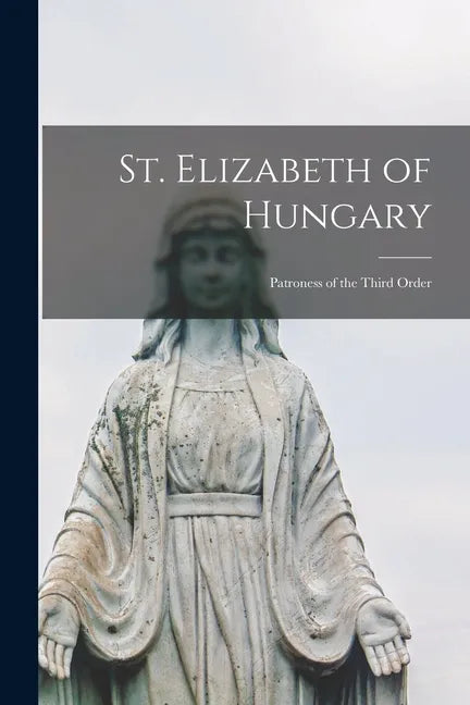 St. Elizabeth of Hungary: Patroness of the Third Order - Paperback