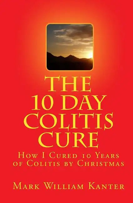 The 10 Day Colitis Cure: How I Cured 10 Years of Colitis by Christmas - Paperback