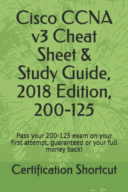 Cisco CCNA v3 Cheat Sheet & Study Guide, 2018 Edition, 200-125: Pass your 200-125 exam on your first attempt, guaranteed or your full money back! - Paperback