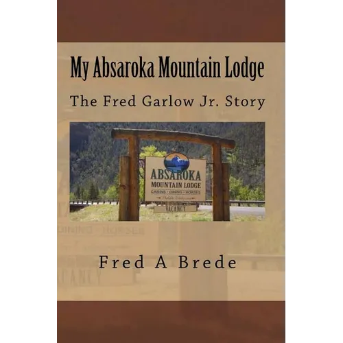 My Absaroka Mountain Lodge: The Fred Garlow Jr. Story - Paperback