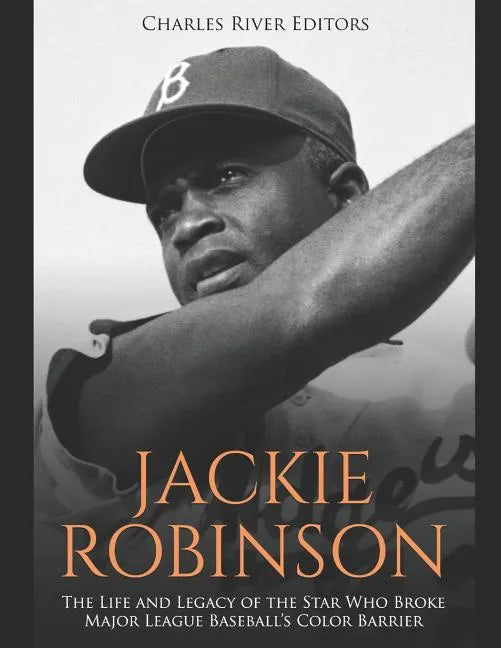 Jackie Robinson: The Life and Legacy of the Star Who Broke Major League Baseball's Color Barrier - Paperback