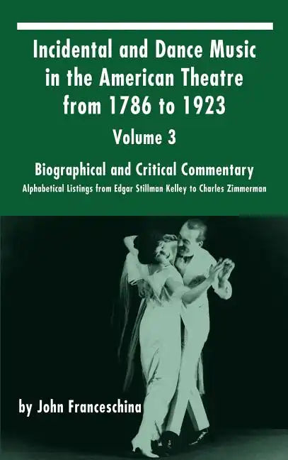 Incidental and Dance Music in the American Theatre from 1786 to 1923: Volume 3, Biographical and Critical Commentary - Alphabetical Listings from Edga - Hardcover