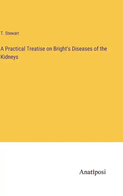 A Practical Treatise on Bright's Diseases of the Kidneys - Hardcover