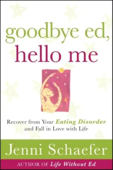Goodbye Ed, Hello Me: Recover from Your Eating Disorder and Fall in Love with Life - Paperback