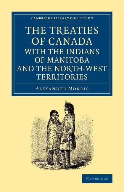 The Treaties of Canada with the Indians of Manitoba and the North-West Territories: Including the Negotiations on Which They Are Based, and Other Info - Paperback