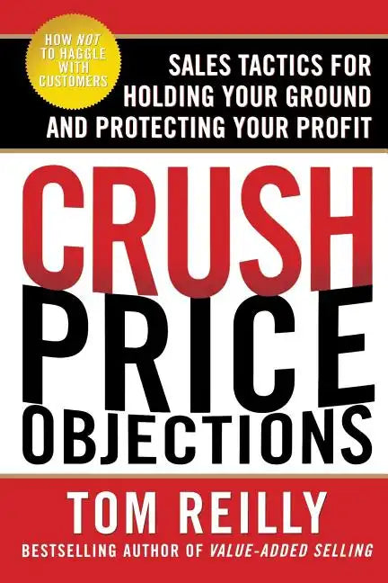 Crush Price Objections: Sales Tactics for Holding Your Ground and Protecting Your Profit - Paperback