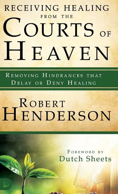 Receiving Healing from the Courts of Heaven: Removing Hindrances That Delay or Deny Healing - Hardcover