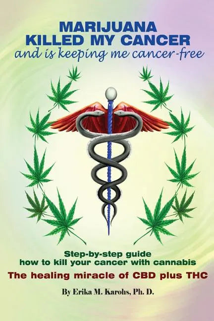 Marijuana Killed My Cancer and is keeping me cancer free: Step-by-step guide how to kill your cancer with cannabis The healing miracle of CBD plus THC - Paperback