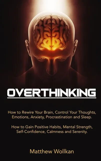 Overthinking: How to Rewire Your Brain, Control Your Thoughts, Emotions, Anxiety, Procrastination and Sleep. How to Gain Positive Ha - Paperback