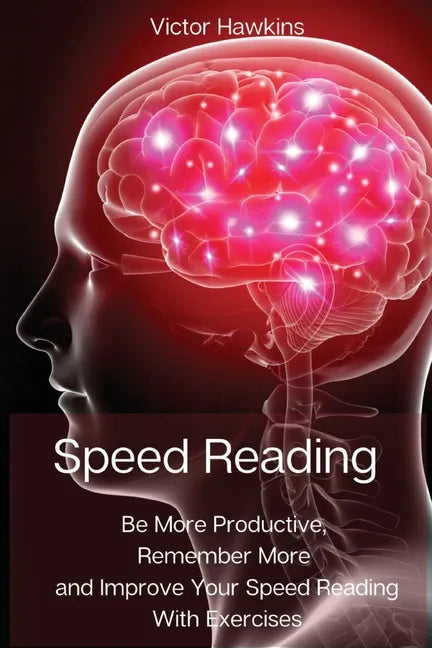 Speed Reading: Be More Productive, Remember More and Improve Your Speed Reading With Exercises - Paperback