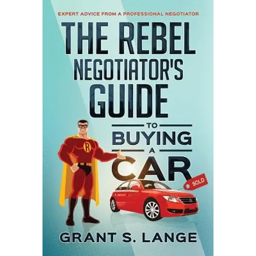 The Rebel Negotiator's Guide to Buying a Car: Expert Advice From a Professional Negotiator - Paperback