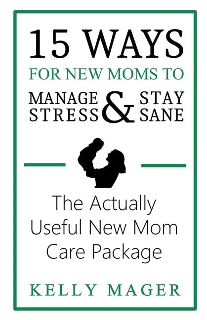 15 Ways For New Moms To Manage Stress And Stay Sane: The Actually Useful New Mom Care Package - Paperback