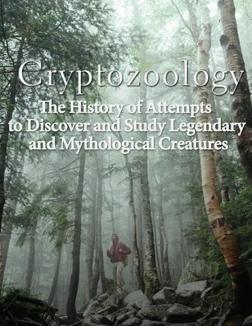 Cryptozoology: The History of Attempts to Discover and Study Legendary and Mythological Creatures - Paperback