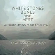 White Stones, Bones, and Mist: Authentic Movement and Living Prayer - Paperback