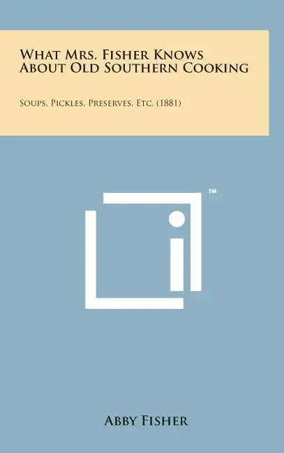 What Mrs. Fisher Knows about Old Southern Cooking: Soups, Pickles, Preserves, Etc. (1881) - Hardcover