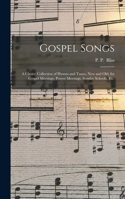 Gospel Songs: a Choice Collection of Hymns and Tunes, New and Old, for Gospel Meetings, Prayer Meetings, Sunday Schools, Etc. - Hardcover