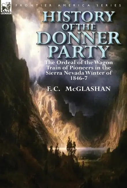 History of the Donner Party: The Ordeal of the Wagon Train of Pioneers in the Sierra Nevada Winter of 1846-7 - Hardcover