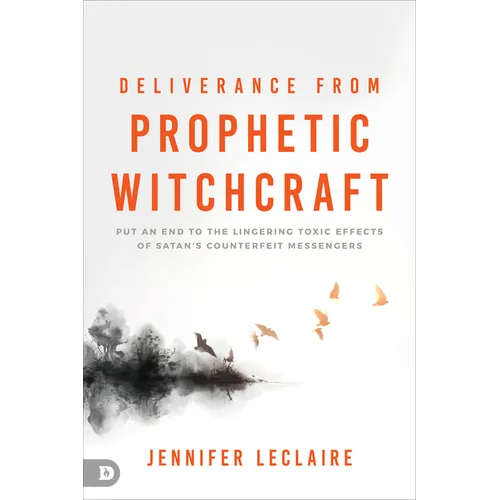 Deliverance from Prophetic Witchcraft: Put an End to the Lingering Toxic Effects of Satan's Counterfeit Messengers - Paperback