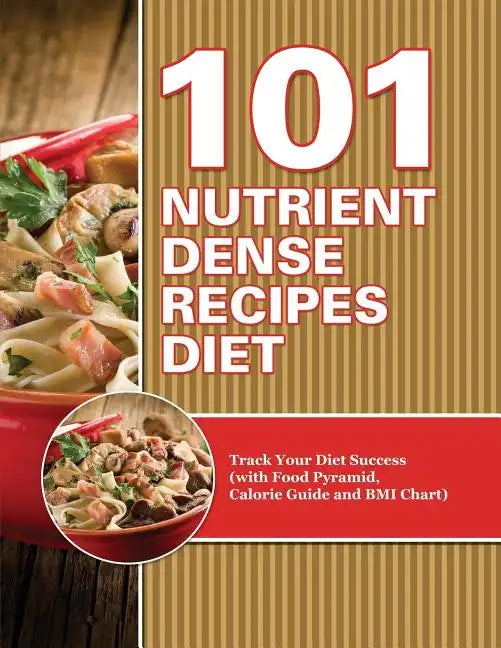 101 Nutrient Dense Recipes Diet: Track Your Diet Success (with Food Pyramid, Calorie Guide and BMI Chart) - Paperback