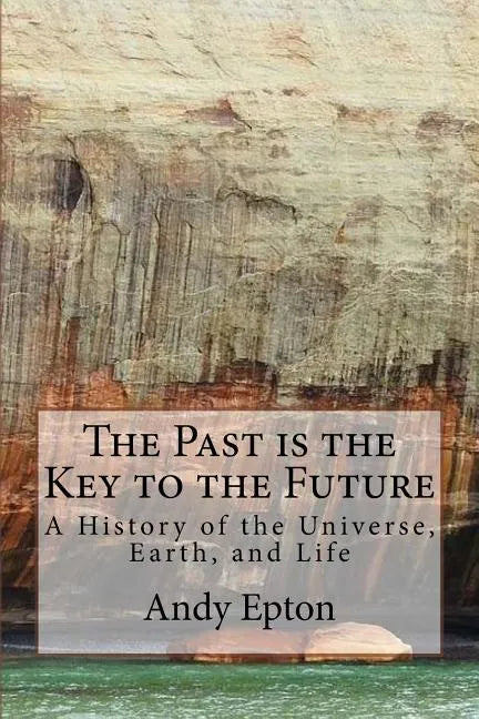 The Past is the Key to the Future: A History of the Universe, Earth, and Life - Paperback