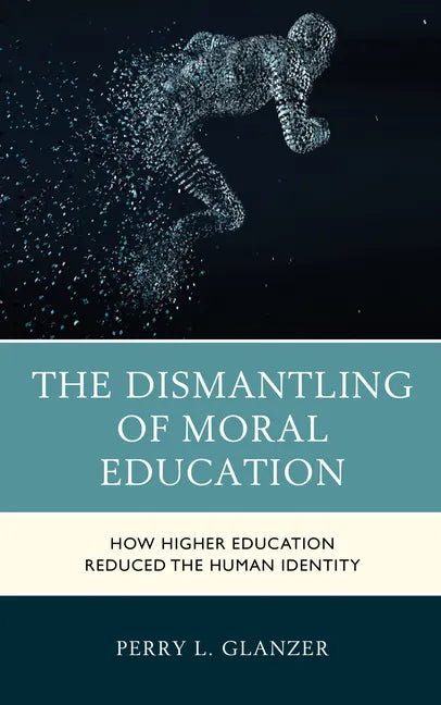 The Dismantling of Moral Education: How Higher Education Reduced the Human Identity - Paperback