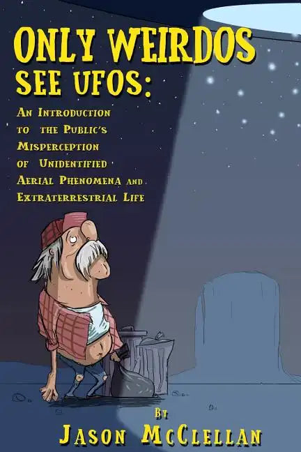 Only Weirdos See UFOs: An Introduction to the Public's Misperception of Unidentified Aerial Phenomena and Extraterrestrial Life - Paperback